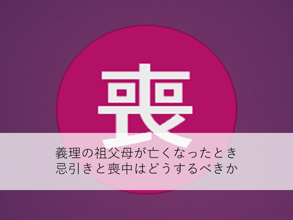 義理の祖父母が亡くなったときの忌引きと喪中はどうするべきか